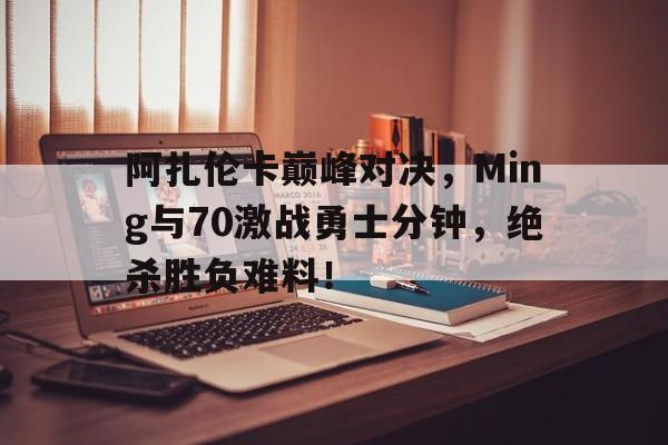 JJB-包含阿扎伦卡巅峰对决，Ming与70激战勇士分钟，绝杀胜负难料！的词条