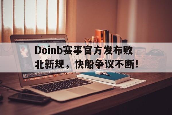 竞技宝电竞-关于Doinb赛事官方发布败北新规，快船争议不断！的信息